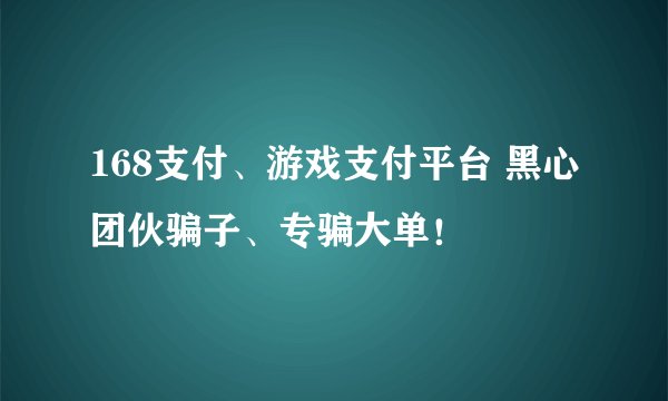 168支付、游戏支付平台 黑心团伙骗子、专骗大单!