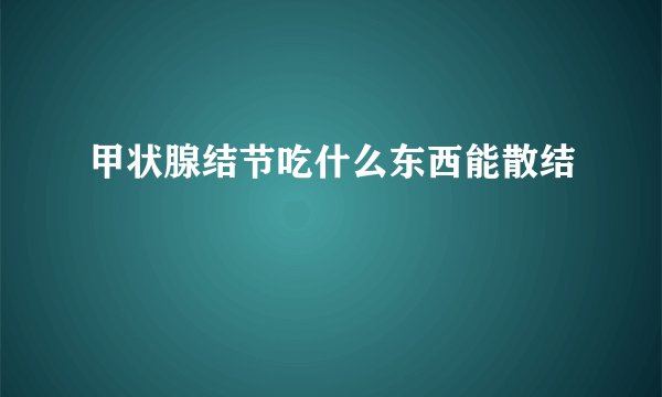 甲状腺结节吃什么东西能散结