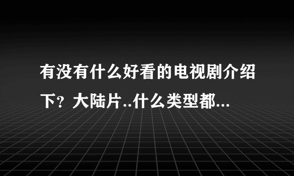 有没有什么好看的电视剧介绍下？大陆片..什么类型都可以..