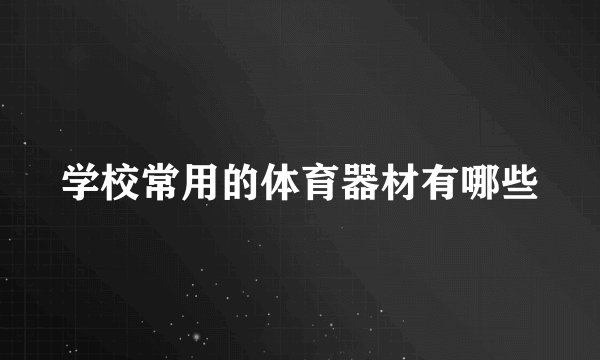 学校常用的体育器材有哪些