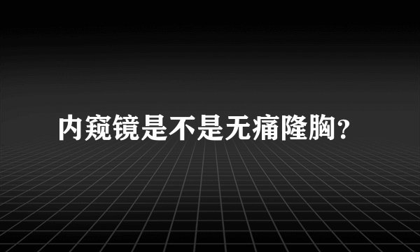 内窥镜是不是无痛隆胸？