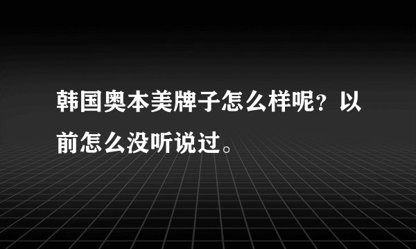 韩国奥本美牌子怎么样呢？以前怎么没听说过。