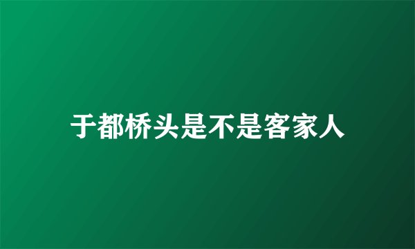 于都桥头是不是客家人
