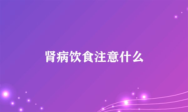 肾病饮食注意什么