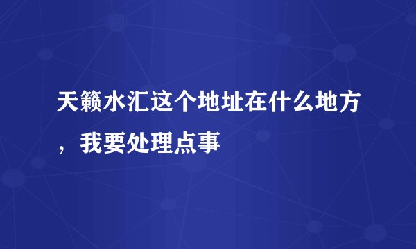 天籁水汇这个地址在什么地方，我要处理点事
