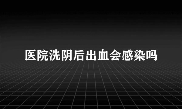 医院洗阴后出血会感染吗