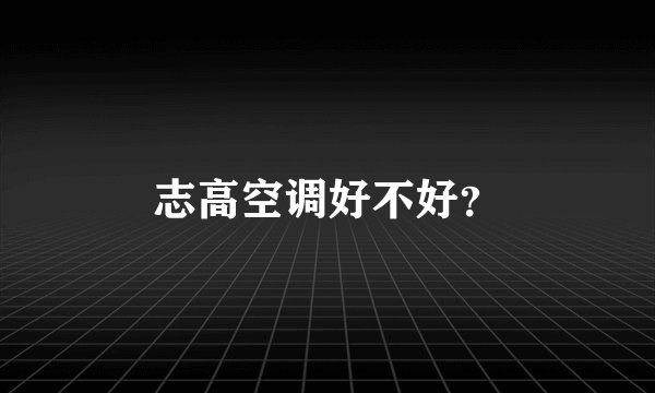 志高空调好不好？