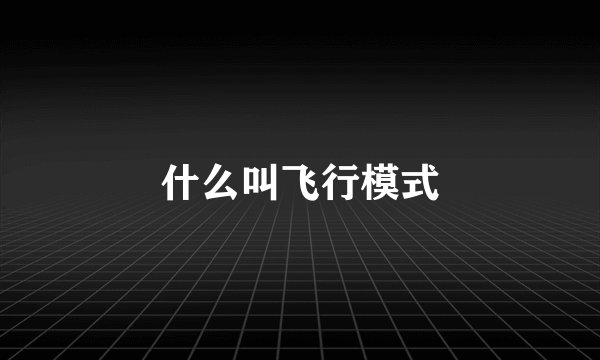 什么叫飞行模式
