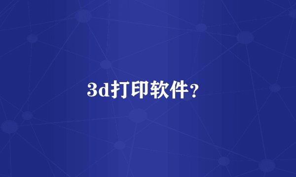 3d打印软件？