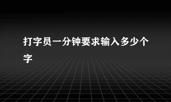 打字员一分钟要求输入多少个字