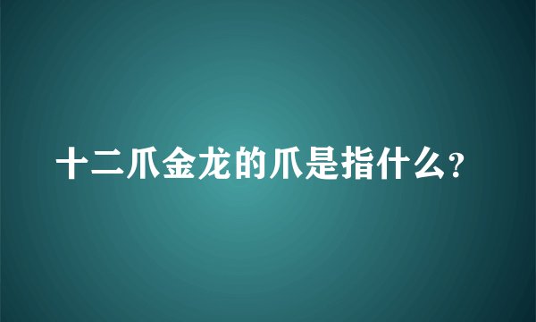 十二爪金龙的爪是指什么？