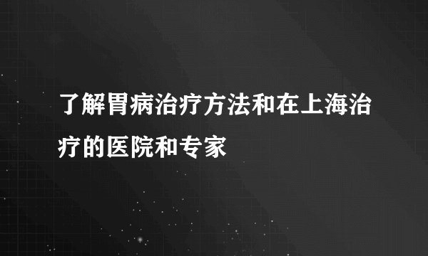 了解胃病治疗方法和在上海治疗的医院和专家