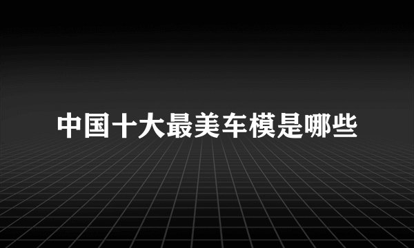 中国十大最美车模是哪些