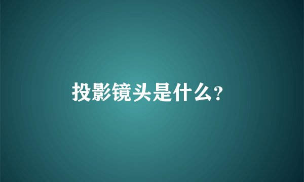 投影镜头是什么？
