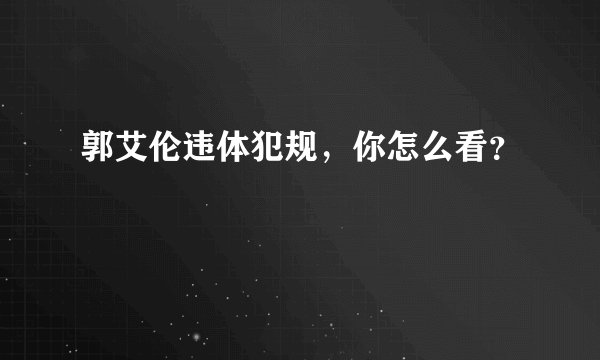 郭艾伦违体犯规，你怎么看？