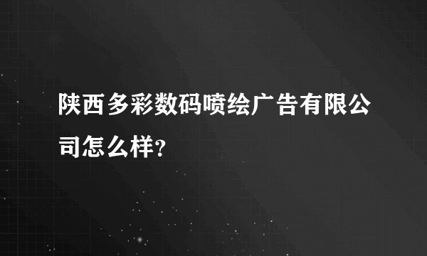 陕西多彩数码喷绘广告有限公司怎么样？