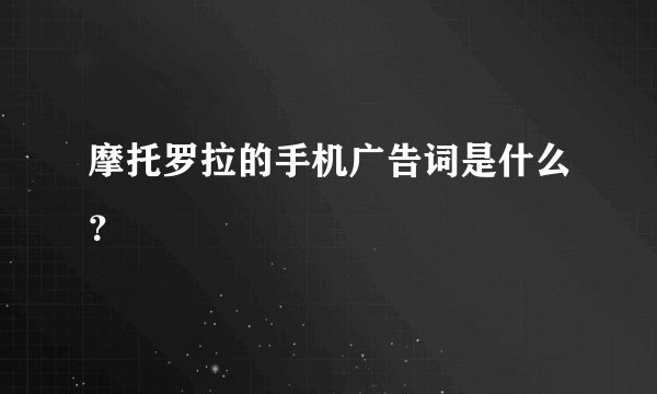 摩托罗拉的手机广告词是什么？