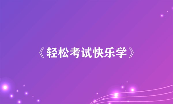 《轻松考试快乐学》