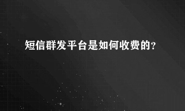 短信群发平台是如何收费的？