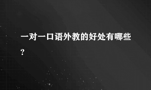 一对一口语外教的好处有哪些？