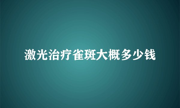 激光治疗雀斑大概多少钱