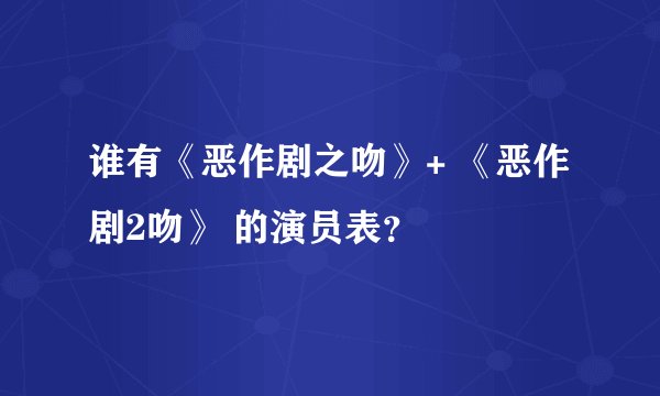 谁有《恶作剧之吻》+ 《恶作剧2吻》 的演员表?