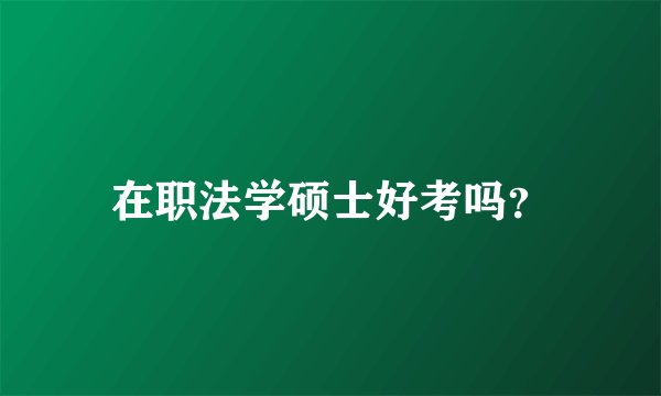 在职法学硕士好考吗？