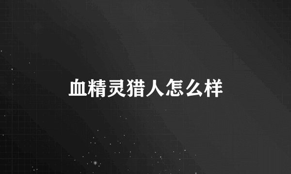 血精灵猎人怎么样
