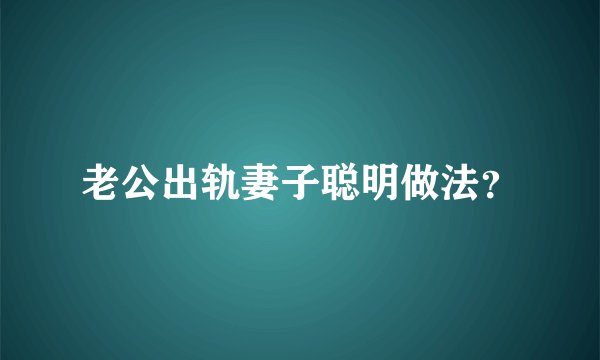 老公出轨妻子聪明做法？