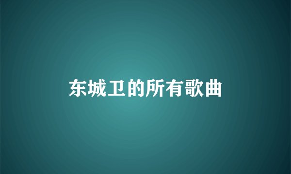 东城卫的所有歌曲