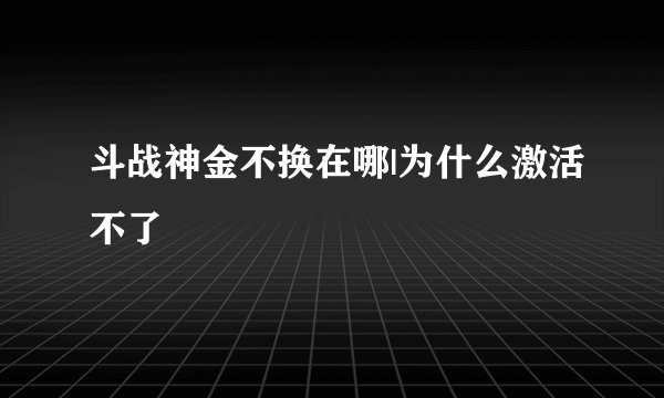 斗战神金不换在哪|为什么激活不了