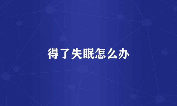 得了失眠怎么办