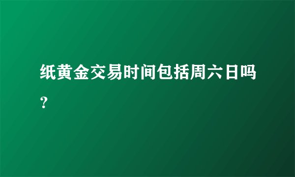 纸黄金交易时间包括周六日吗？