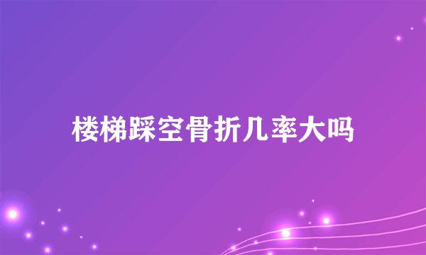 楼梯踩空骨折几率大吗