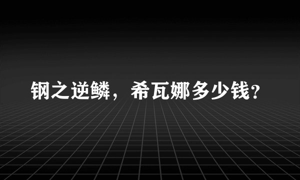 钢之逆鳞，希瓦娜多少钱？