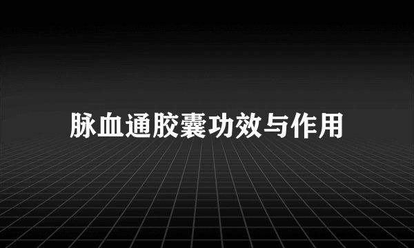 脉血通胶囊功效与作用