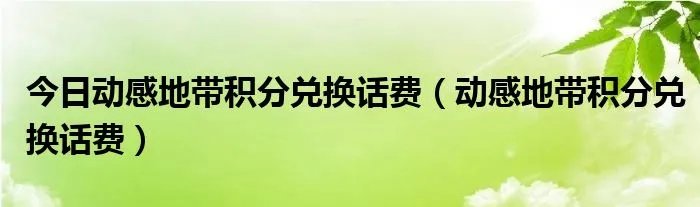 今日动感地带积分兑换话费（动感地带积分兑换话费）