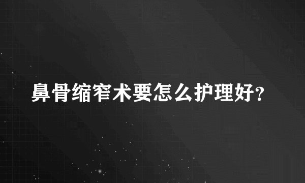 鼻骨缩窄术要怎么护理好？