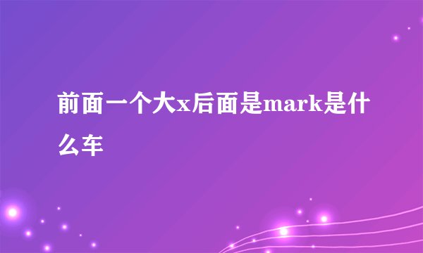 前面一个大x后面是mark是什么车