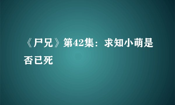 《尸兄》第42集：求知小萌是否已死