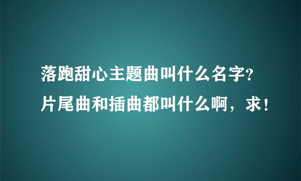 落跑甜心主题曲叫什么名字?片尾曲和插曲都叫什么啊,求!