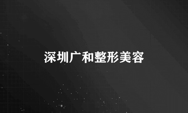 深圳广和整形美容