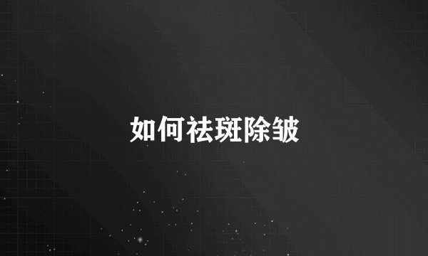 如何祛斑除皱