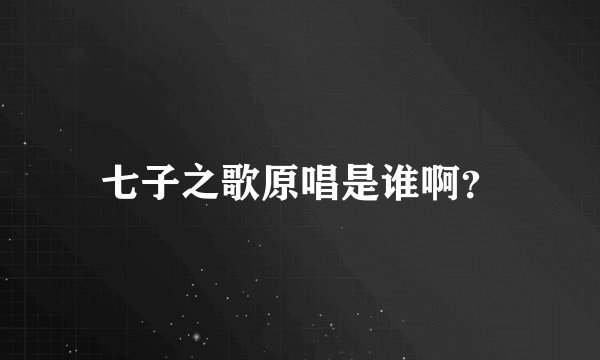 七子之歌原唱是谁啊？