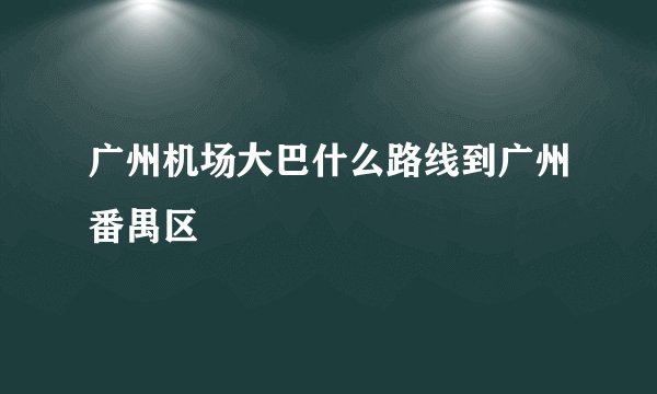 广州机场大巴什么路线到广州番禺区