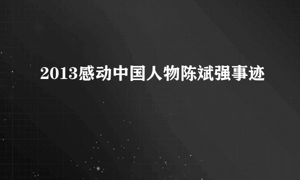 2013感动中国人物陈斌强事迹