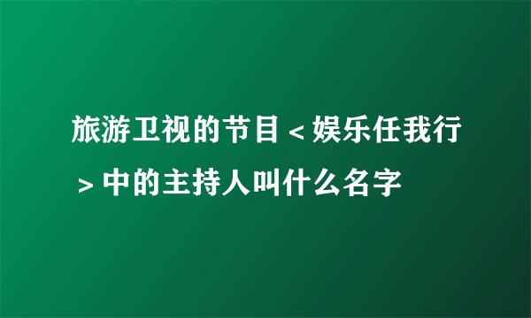 旅游卫视的节目＜娱乐任我行＞中的主持人叫什么名字