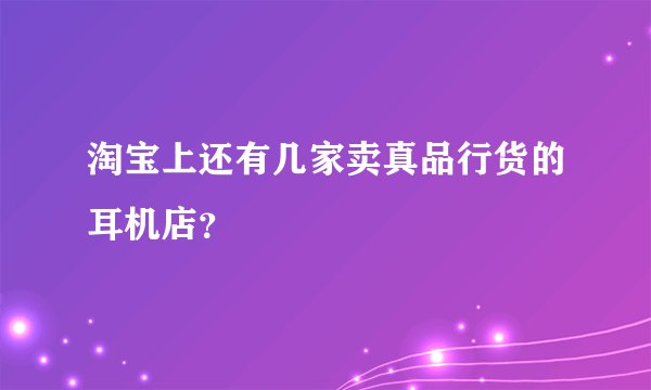 淘宝上还有几家卖真品行货的耳机店？