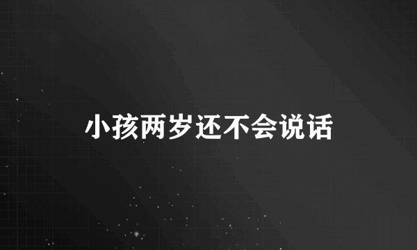 小孩两岁还不会说话