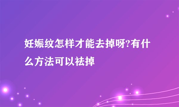 妊娠纹怎样才能去掉呀?有什么方法可以祛掉
